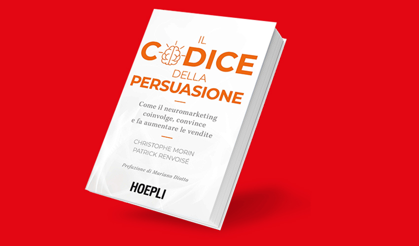 Il codice della persuasione: come il neuromarketing coinvolge, convince e fa aumentare le vendite